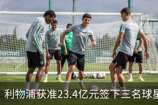 利物浦获准23.4亿元签下三名球星，球员已准备夏季转会