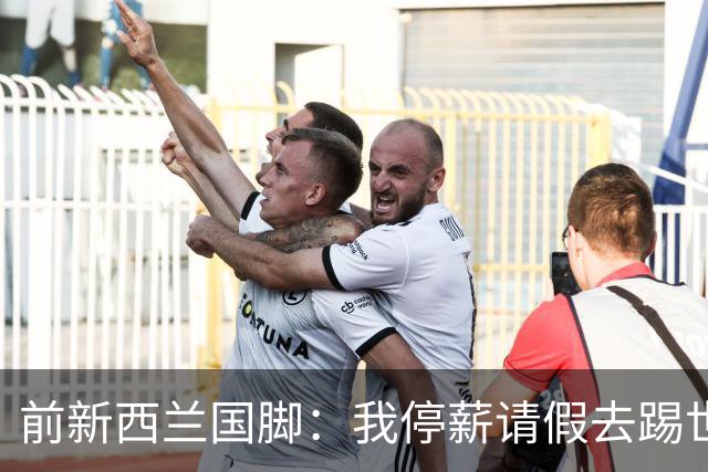 前新西兰国脚：我停薪请假去踢世界杯，同事看新闻才知道我是国脚