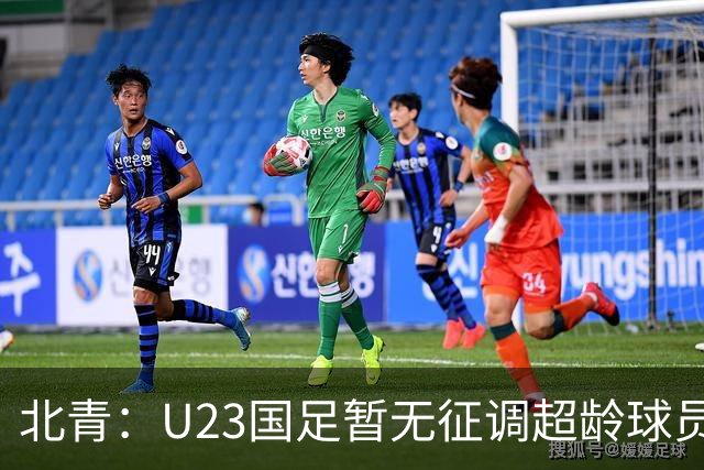 北青：U23国足暂无征调超龄球员计划，不排除以全适龄参加亚运会