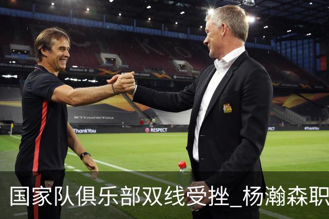 国家队俱乐部双线受挫 杨瀚森职业生涯进入至暗时刻？