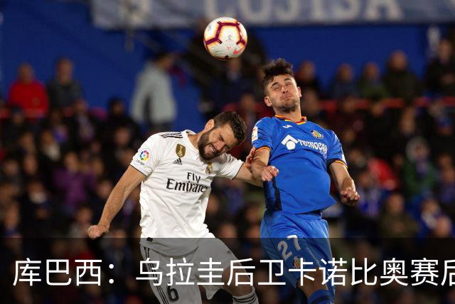 库巴西：乌拉圭后卫卡诺比奥赛后向我道歉 目前只关注对阵奥地利