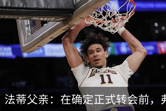 法蒂父亲：在确定正式转会前，弗里克从未与法蒂交流过