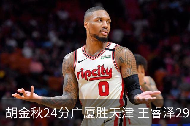 胡金秋24分广厦胜天津 王睿泽29+9青岛胜同曦