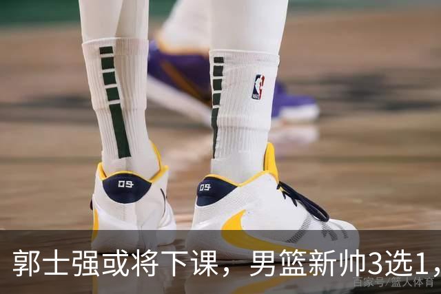 郭士强或将下课，男篮新帅3选1，杨鸣在列，杜锋热门，从未输日本
