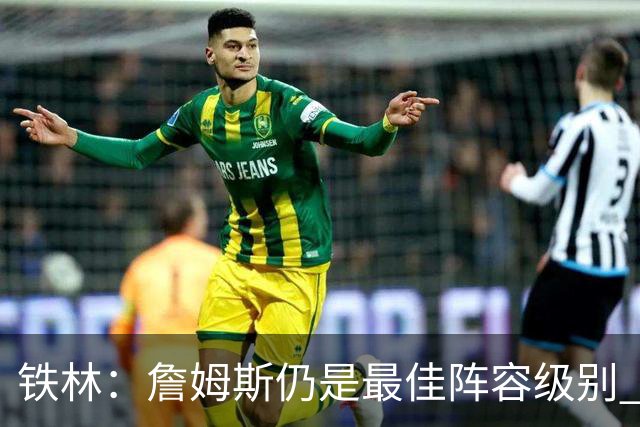 铁林：詹姆斯仍是最佳阵容级别 哪怕降薪也会拿至少三四千万