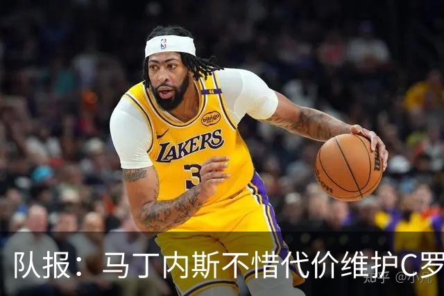 队报：马丁内斯不惜代价维护C罗地位，B费B席巅峰期可能已被消耗