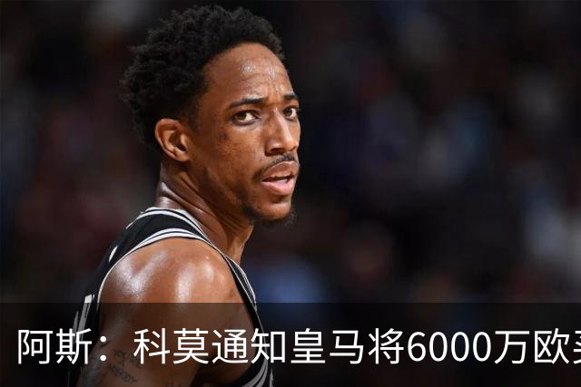 阿斯：科莫通知皇马将6000万欧买断帕斯，皇马相信他一年后会回来